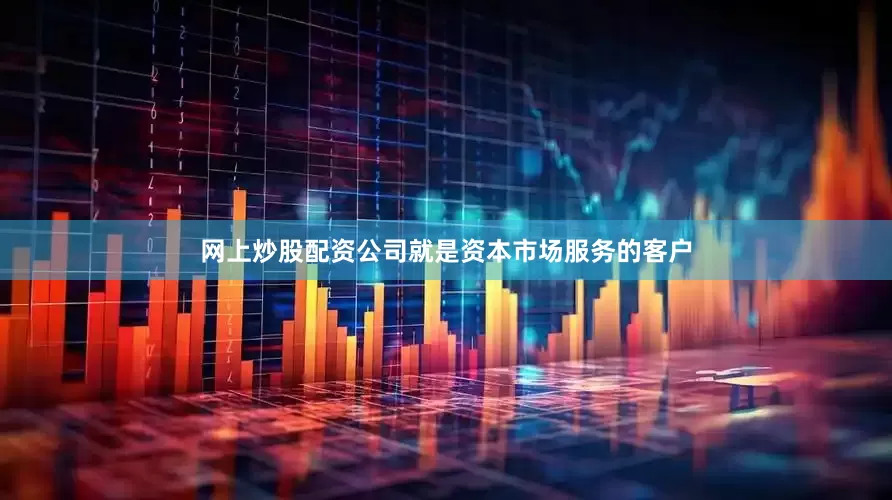 网上炒股配资公司就是资本市场服务的客户