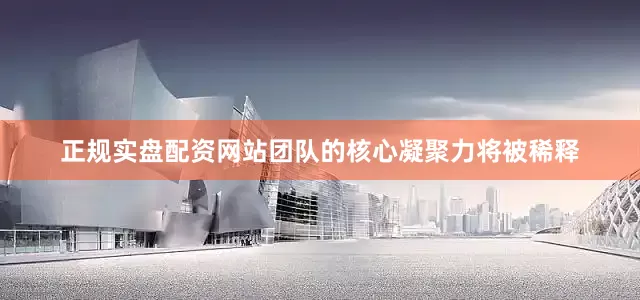 正规实盘配资网站团队的核心凝聚力将被稀释