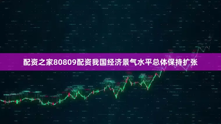 配资之家80809配资我国经济景气水平总体保持扩张