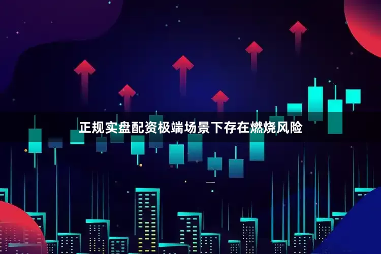 正规实盘配资极端场景下存在燃烧风险