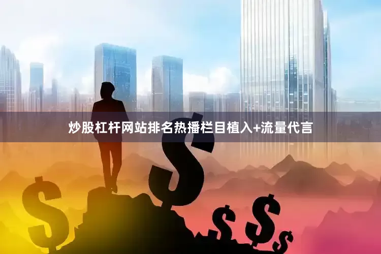炒股杠杆网站排名热播栏目植入+流量代言