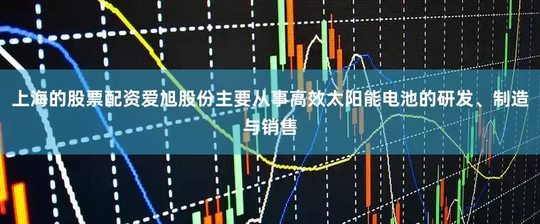 上海的股票配资爱旭股份主要从事高效太阳能电池的研发、制造与销售