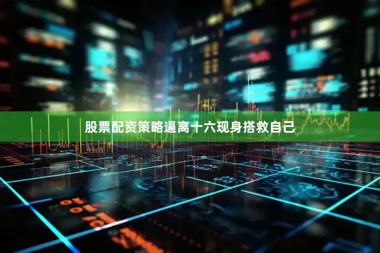 股票配资策略逼离十六现身搭救自己