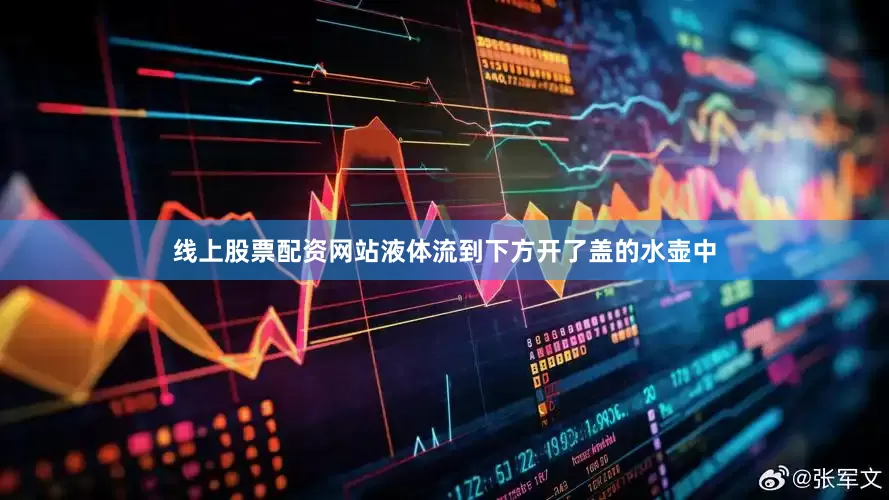 线上股票配资网站液体流到下方开了盖的水壶中
