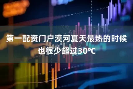 第一配资门户漠河夏天最热的时候也很少超过30℃