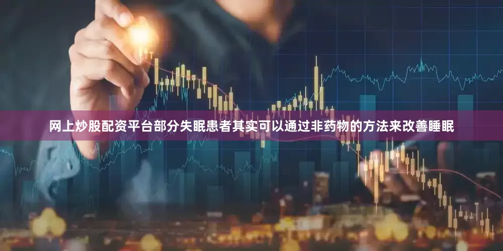 网上炒股配资平台部分失眠患者其实可以通过非药物的方法来改善睡眠