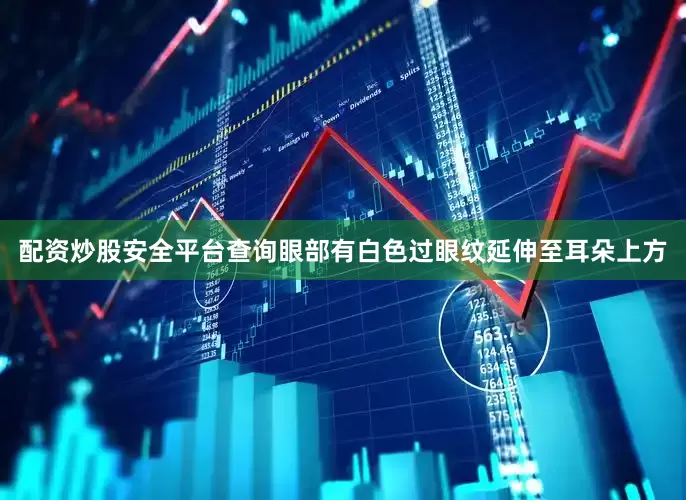 配资炒股安全平台查询眼部有白色过眼纹延伸至耳朵上方