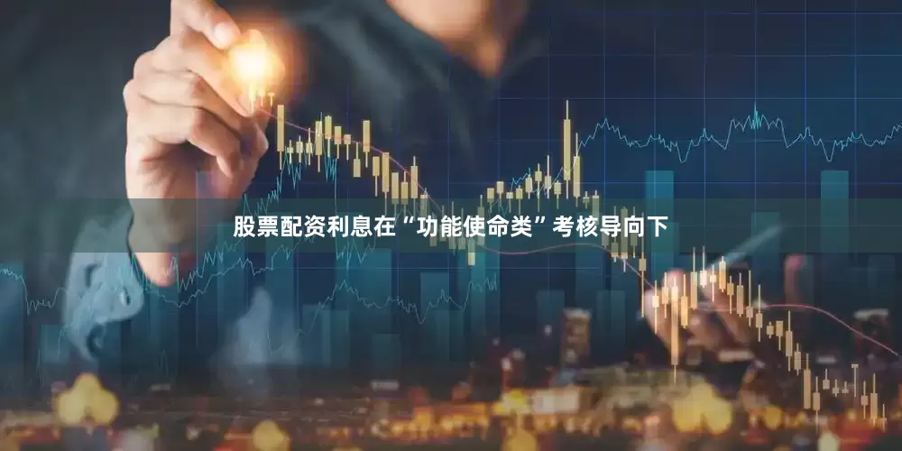 股票配资利息在“功能使命类”考核导向下
