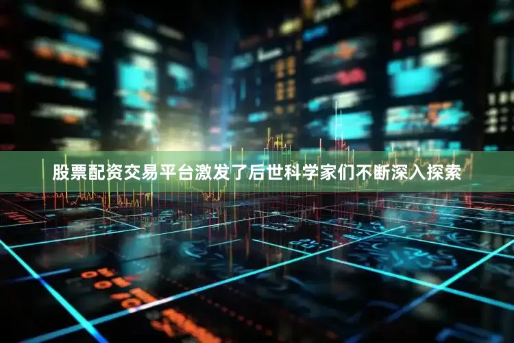 股票配资交易平台激发了后世科学家们不断深入探索