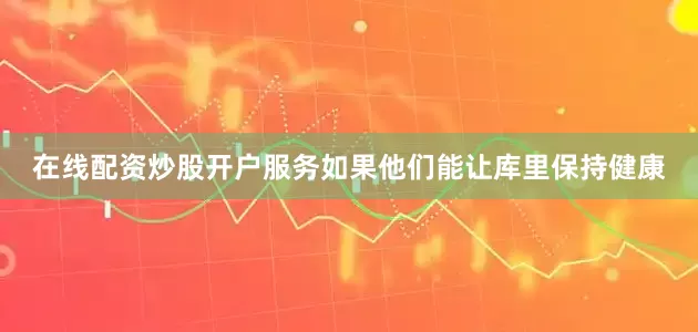 在线配资炒股开户服务如果他们能让库里保持健康