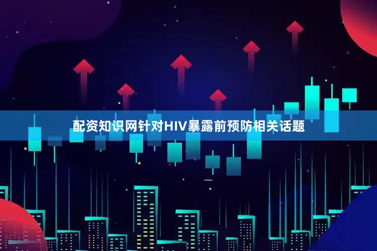 配资知识网针对HIV暴露前预防相关话题
