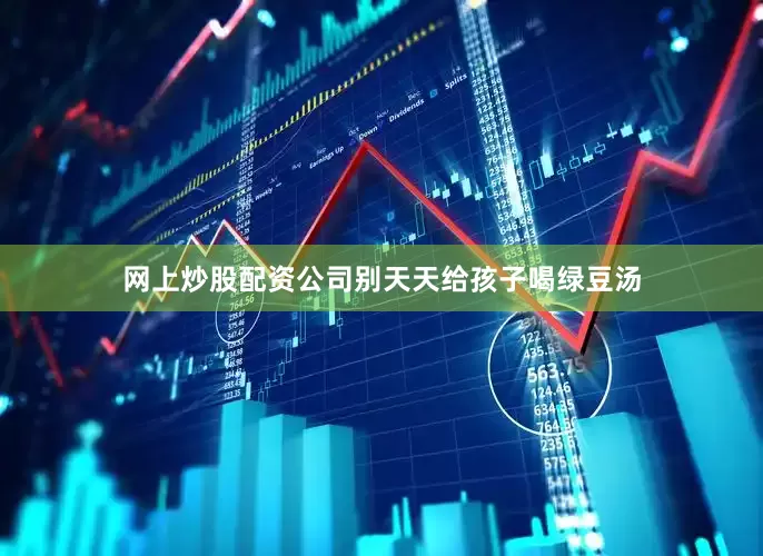 网上炒股配资公司别天天给孩子喝绿豆汤