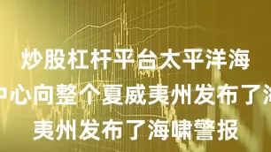 炒股杠杆平台太平洋海啸预警中心向整个夏威夷州发布了海啸警报