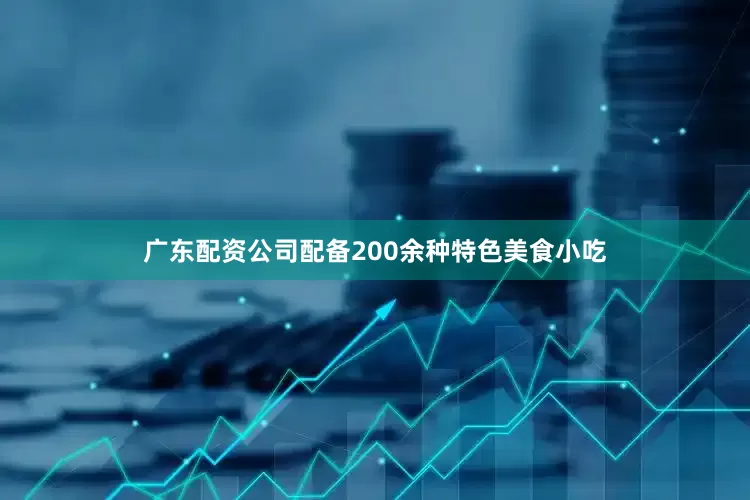 广东配资公司配备200余种特色美食小吃