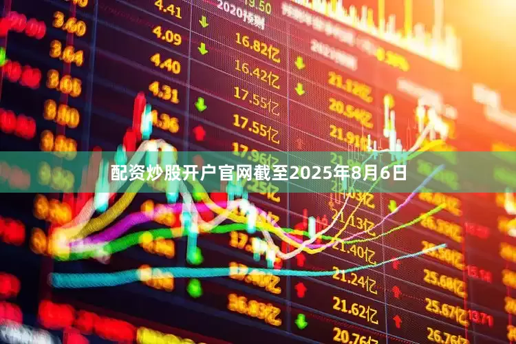 配资炒股开户官网截至2025年8月6日