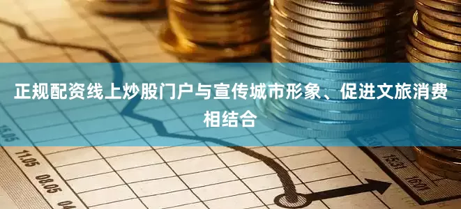 正规配资线上炒股门户与宣传城市形象、促进文旅消费相结合