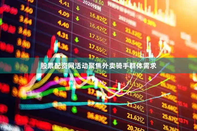 股票配资网活动聚焦外卖骑手群体需求