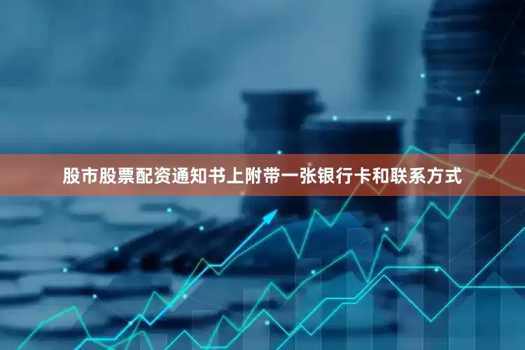 股市股票配资通知书上附带一张银行卡和联系方式