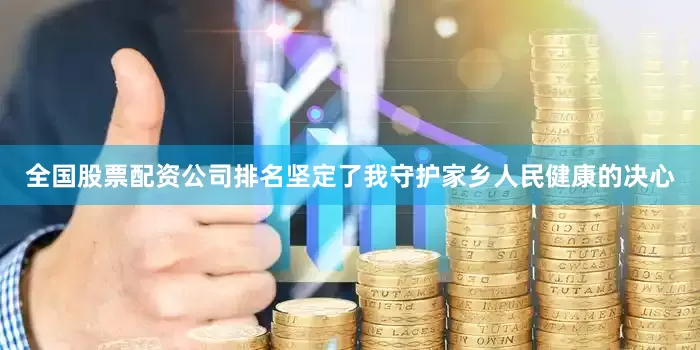 全国股票配资公司排名坚定了我守护家乡人民健康的决心