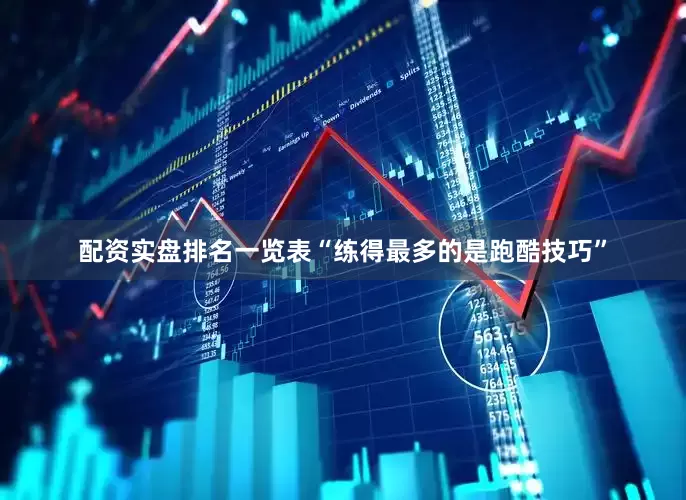 配资实盘排名一览表“练得最多的是跑酷技巧”