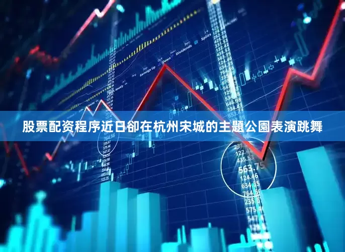 股票配资程序近日卻在杭州宋城的主題公園表演跳舞